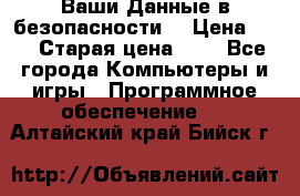 Ваши Данные в безопасности  › Цена ­ 1 › Старая цена ­ 1 - Все города Компьютеры и игры » Программное обеспечение   . Алтайский край,Бийск г.